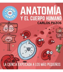 ANATOMIA Y EL CUERPO HUMANO. LA CIENCIA EXPLICADA A LOS MÁS PEQUEÑOS