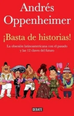 ¡BASTA DE HISTORIAS! LA OBSESION LATINOAMERICAN CON EL PASADO Y LAS DOCE CLAVES PARA EL FUTURO