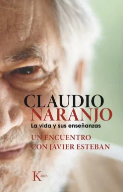 CLAUDIO NARANJO: LA VIDA Y SUS ENSEÑANZAS: UN ENCUENTRO CON JAVIER ESTEBAN