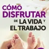 COMO DISFRUTAR DE LA VIDA Y DEL TRABAJO