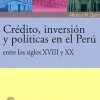CREDITO, INVERSION Y POLITICAS EN EL PERU ENTRE LOS SIGLOS XVIII Y XX