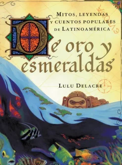 DE ORO Y ESMERALDAS: MITOS, LEYENDAS Y CUENTOS POPULARES DE LATINOAMÉRICA