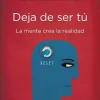 DEJA DE SER TU: LA MENTE CREA LA REALIDAD