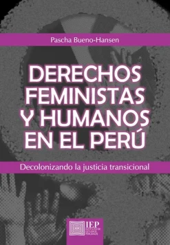 DERECHOS FEMINISTAS Y HUMANOS EN EL PERU. DECOLONIZANDO LA JUSTICIA TRANSICIONAL