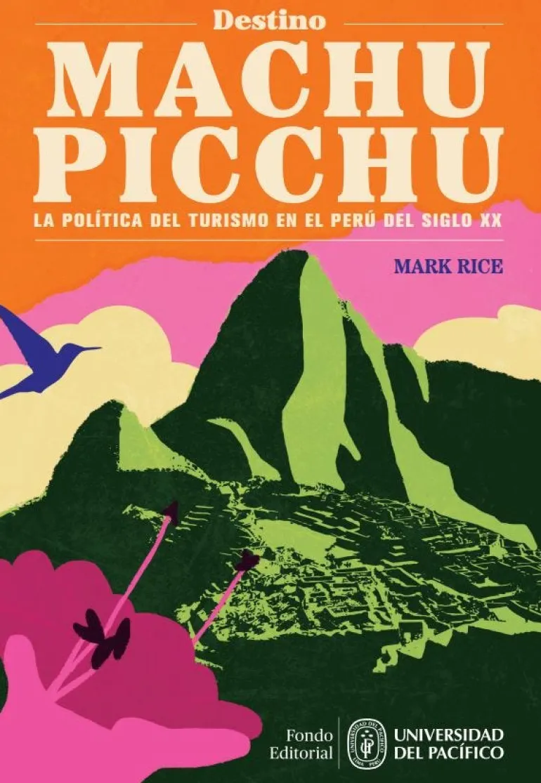 DESTINO MACHU PICCHU. LA POLÍTICA DEL TURISMO EN EL PERÚ DEL SIGLO XX