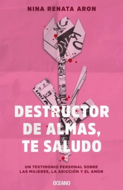 DESTRUCTOR DE ALMAS, TE SALUDO. UN LIBRO SOBRE LAS MUJERES, EL AMOR Y LA ADICCION