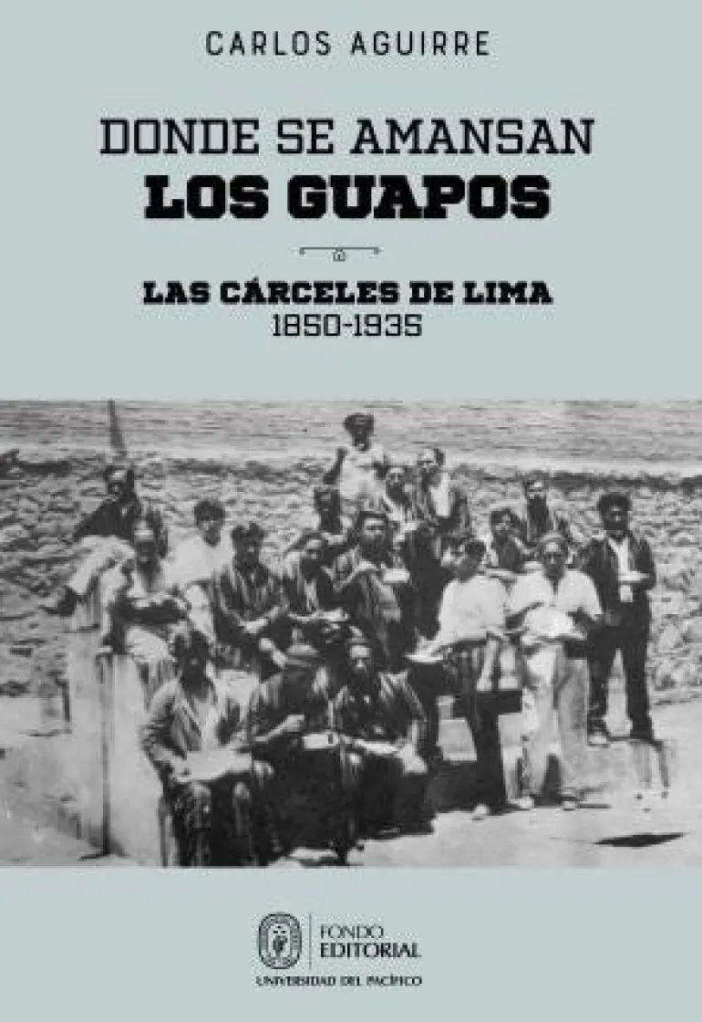 DONDE SE AMANSAN LOS GUAPOS: LAS CARCELES DE LIMA, 1850-1935