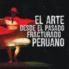 EL ARTE DESDE EL PASADO FRACTURADO PERUANO