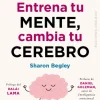 ENTRENA TU MENTE, CAMBIA TU CEREBRO