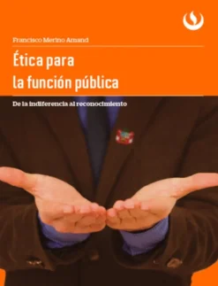 ETICA PARA LA FUNCION PUBLICA DE LA INDIFERENCIA AL RECONOCIMIENTO