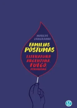 FAMILIAS PÓSTUMAS. LITERATURA ARGENTINA, FUEGO, PERONISMO