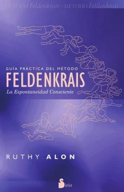 GUIA PRACTICA DEL METODO FELDENKRAIS: LA ESPONTANEIDAD CONSCIENTE