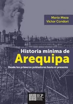 HISTORIA MINIMA DE AREQUIPA. DESDE LOS PRIMEROS POBLADORES HASTA EL PRESENTE