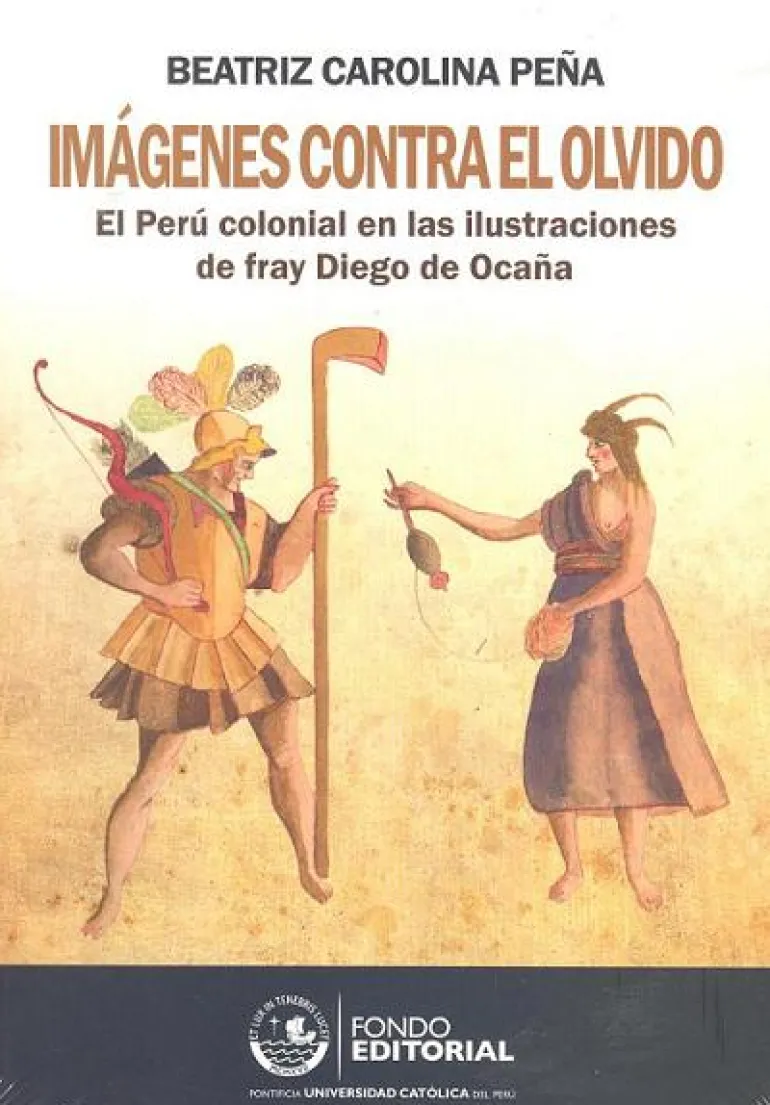IMAGENES CONTRA EL OLVIDO: EL PERU COLONIAL EN LAS IMAGENES DE FRAY DIEGO OCAÑA