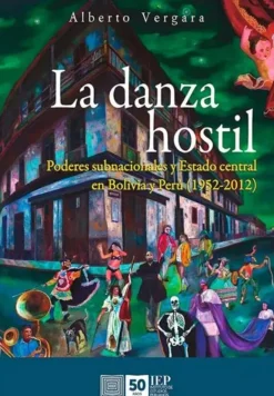 LA DANZA HOSTIL. PODERES SUBNACIONALES Y ESTADO CENTRAL EN BOLIVIA Y PERÚ (1952-2012)