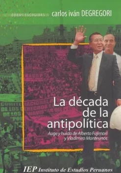 LA DECADA DE LA ANTIPOLITICA: AUGE Y HUIDA DE ALBERTO FUJIMORI Y VLADIMIRO MONTESINOS