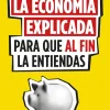 LA ECONOMÍA EXPLICADA PARA QUE AL FIN LA ENTIENDAS