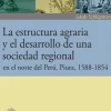 LA ESTRUCTURA AGRARIA Y EL DESARROLLO DE UNA SOCIEDAD REGIONAL EN EL NORTE DEL PERU PIURA