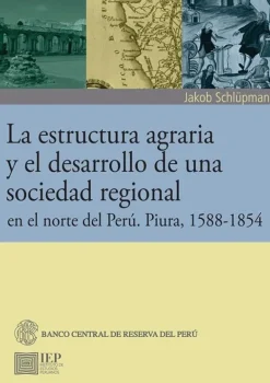 LA ESTRUCTURA AGRARIA Y EL DESARROLLO DE UNA SOCIEDAD REGIONAL EN EL NORTE DEL PERU PIURA
