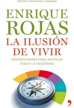LA ILUSIÓN DE VIVIR , INSTRUCCIONES PARA NAVEGAR HACIA LA FELICIDAD