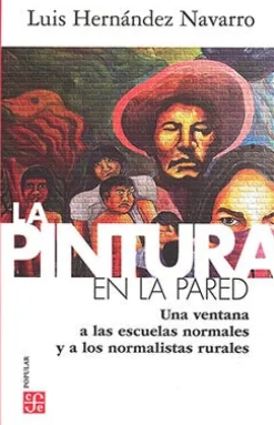 LA PINTURA EN LA PARED. UNA VENTANA A LAS ESCUELAS NORMALES Y A LOS NORMALISTAS RURALES