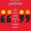 LA VOZ DE LOS PADRES.QUE DECIR, COMO DECIRLO Y CUANDO CALLAR