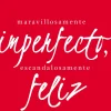 MARAVILLOSAMENTE IMPERFECTO, ESCANDALOSAMENTE FELI