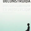 MEDITACION DECONSTRUIDA, LA