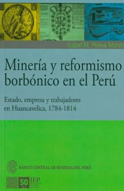 MINERIA Y REFORMISMO BORBONICO EN EL PERU. ESTADO, EMPRESA Y TRABAJADORES EN HUANCAVELICA 1784-1814
