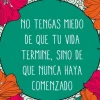 NO TENGAS MIEDO DE QUE TU VIDA TERMINE, SINO DE QUE NUNCA HAYA COMENZADO
