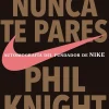 NUNCA TE PARES. AUTOBIOGRAFIA DEL FUNDADOR DE NIKE