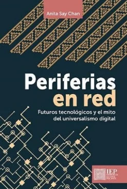 PERIFERIAS EN RED: FUTUROS TECNOLOGICOS Y EL MITO DEL UNIVERSALISMO DIGITAL