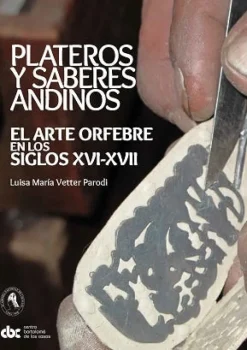 PLATEROS Y SABERES ANDINOS: EL ARTE ORFEBRE EN LOS SIGLOS XVI-XVII