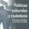 POLÍTICAS CULTURALES Y CIUDADANÍA. ESTRATEGIAS SIMBÓLICASPARA TOMAR LAS CALLES