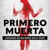 PRIMERO MUERTA. ASESINOS DE MUJERES EN EL PERU