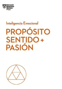 PROPOSITO, SENTIDO Y PASION. SERIE INTELIGENCIA EMOCIONAL HBR