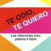 TE ODIO, TE QUIERO: LAS RELACIONES ENTRE PADRES E HIJOS