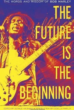 THE FUTURE IS THE BEGINNING: THE WORDS AND WISDOM OF BOB MARLEY