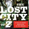 THE LOST CITY OF Z: A TALE OF DEADLY OBSESSION IN THE AMAZON