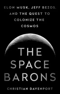 THE SPACE BARONS: ELON MUSK, JEFF BEZOS, AND THE QUEST TO COLONIZE THE COSMOS