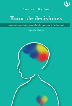 TOMA DE DECISIONES. ELECCIONES ACERTADAS PARA EL EXITO PERSONAL Y PROFESIONAL 2ED.