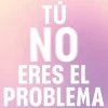 TU NO ERES EL PROBLEMA